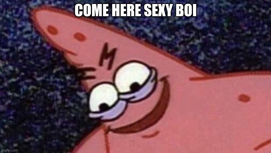 COME HERE BOI |  COME HERE SEXY BOI | image tagged in meme | made w/ Imgflip meme maker