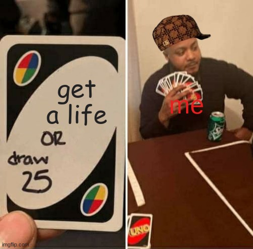 uno | get a life; me | image tagged in memes,uno draw 25 cards | made w/ Imgflip meme maker