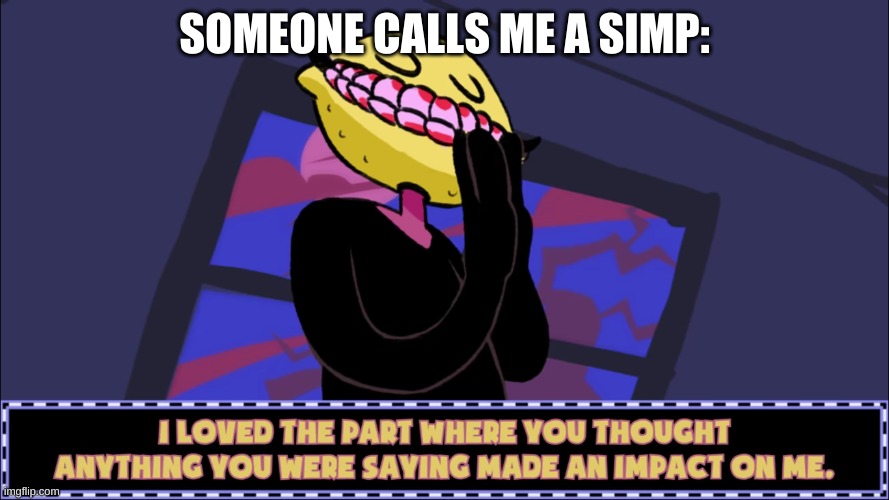 I loved the part where you thought anything you were saying made | SOMEONE CALLS ME A SIMP: | image tagged in i loved the part where you thought anything you were saying made | made w/ Imgflip meme maker