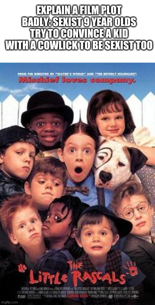 EXPLAIN A FILM PLOT BADLY: SEXIST 9 YEAR OLDS TRY TO CONVINCE A KID WITH A COWLICK TO BE SEXIST TOO | image tagged in memes,blank transparent square | made w/ Imgflip meme maker