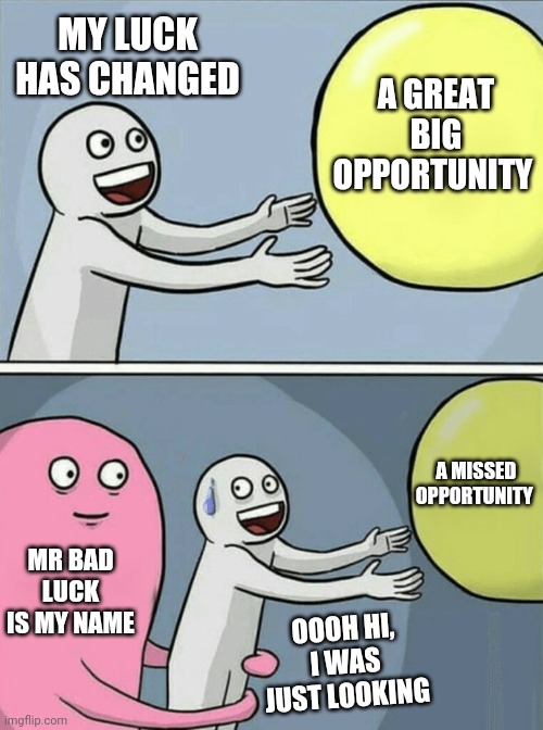 Fearing changes | MY LUCK HAS CHANGED; A GREAT BIG OPPORTUNITY; A MISSED OPPORTUNITY; MR BAD LUCK IS MY NAME; OOOH HI, I WAS JUST LOOKING | image tagged in memes,running away balloon | made w/ Imgflip meme maker