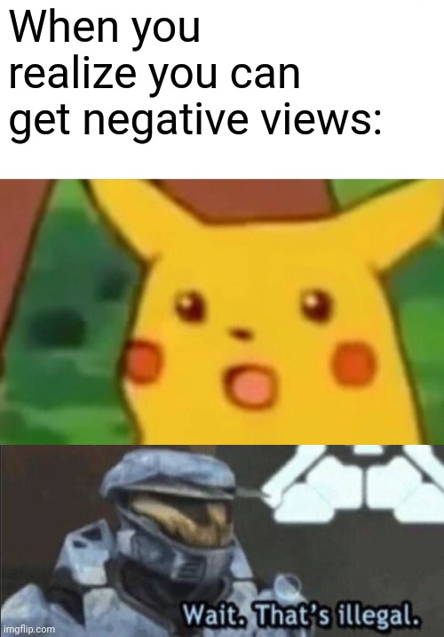 Bob is confused | When you realize you can get negative views: | image tagged in memes,surprised pikachu,wait that s illegal,views,negative | made w/ Imgflip meme maker