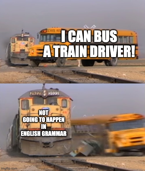 A train hitting a school bus | I CAN BUS A TRAIN DRIVER! NOT GOING TO HAPPEN IN ENGLISH GRAMMAR | image tagged in a train hitting a school bus | made w/ Imgflip meme maker