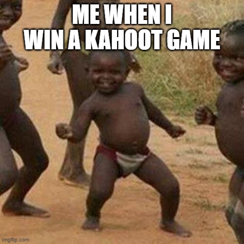Third World Success Kid Meme | ME WHEN I WIN A KAHOOT GAME | image tagged in memes,third world success kid | made w/ Imgflip meme maker