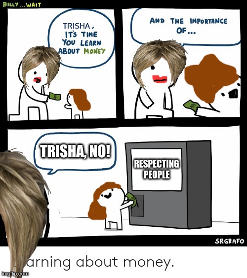 Karens and their (Sometimes) unentitled kids | TRISHA; TRISHA, NO! RESPECTING PEOPLE | image tagged in billy learning about money | made w/ Imgflip meme maker
