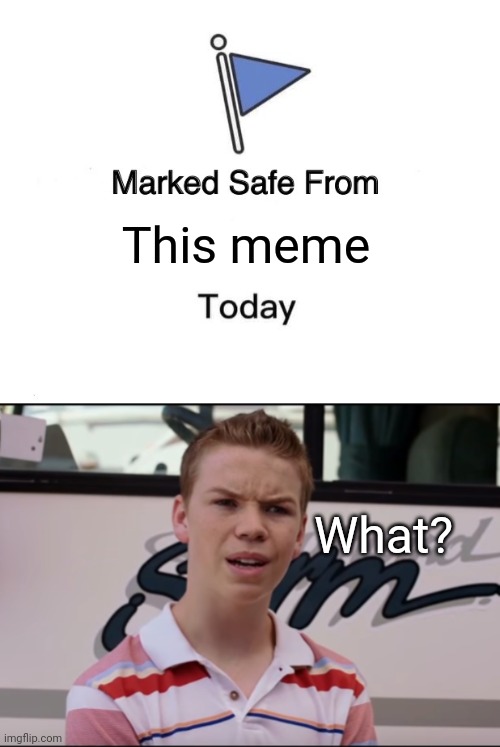  This meme; What? | image tagged in memes,marked safe from,you guys are getting paid | made w/ Imgflip meme maker