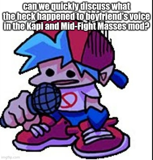 can we quickly discuss what the heck happened to boyfriend's voice in the Kapi and Mid-Fight Masses mod? | image tagged in e | made w/ Imgflip meme maker
