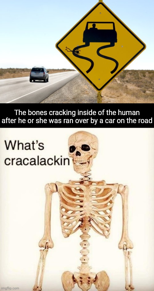 Ran over by a car sign | The bones cracking inside of the human after he or she was ran over by a car on the road | image tagged in what's cracalackin,funny signs,memes,road,car,dark humor | made w/ Imgflip meme maker