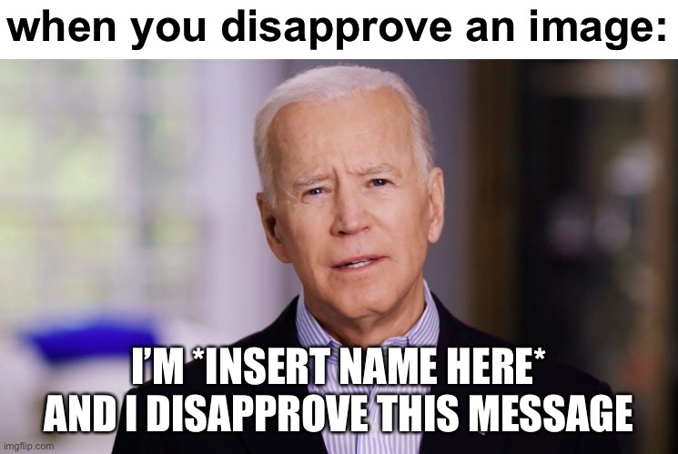 LOL | when you disapprove an image:; I’M *INSERT NAME HERE* AND I DISAPPROVE THIS MESSAGE | image tagged in joe biden 2020 | made w/ Imgflip meme maker