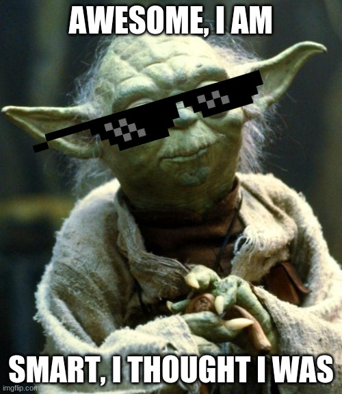 u THOUGHT | AWESOME, I AM; SMART, I THOUGHT I WAS | image tagged in memes,star wars yoda | made w/ Imgflip meme maker