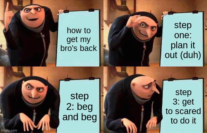 bro's | how to get my bro's back; step one: plan it out (duh); step 2: beg and beg; step 3: get to scared to do it | image tagged in memes,gru's plan | made w/ Imgflip meme maker