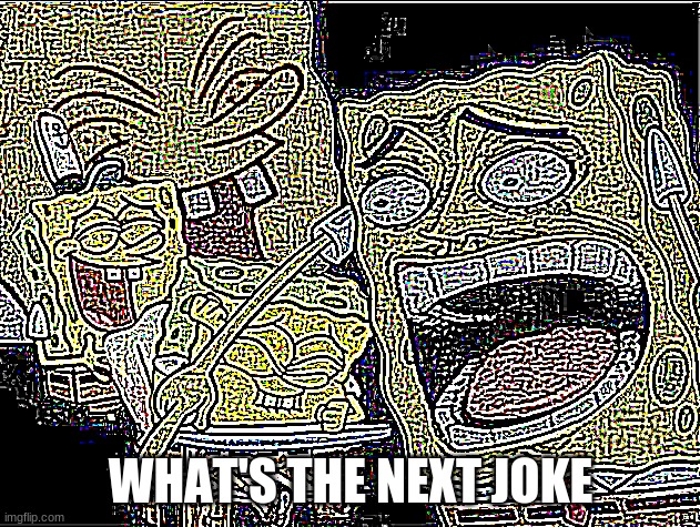 WHAT'S THE NEXT JOKE | image tagged in deep fried laughing spongebob | made w/ Imgflip meme maker