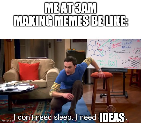 I Don't Need Sleep. I Need Answers | ME AT 3AM MAKING MEMES BE LIKE:; IDEAS | image tagged in i don't need sleep i need answers | made w/ Imgflip meme maker