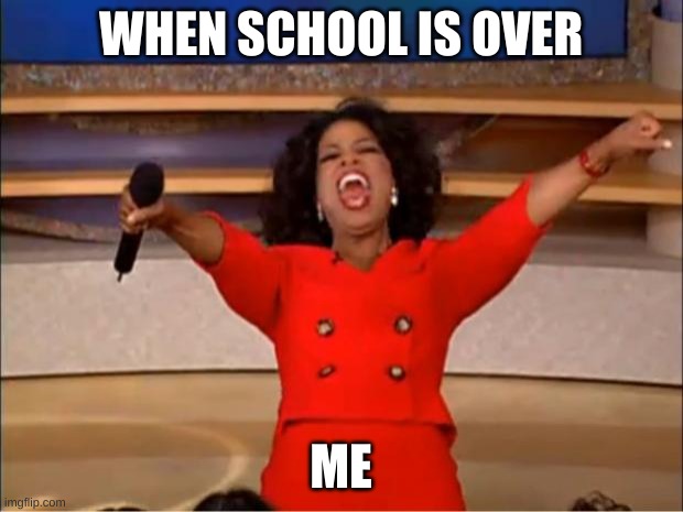 Oprah You Get A | WHEN SCHOOL IS OVER; ME | image tagged in memes,oprah you get a | made w/ Imgflip meme maker