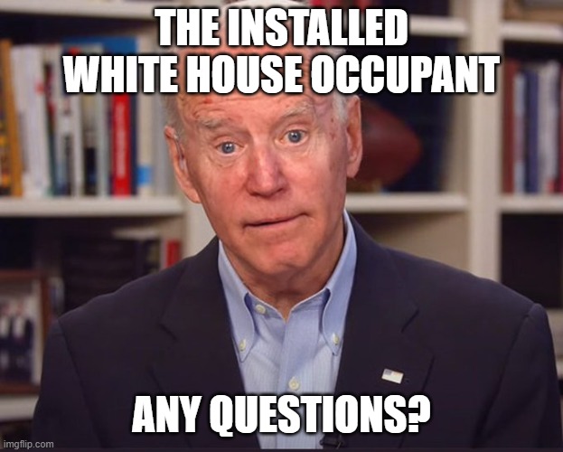 Dumber than a post | THE INSTALLED WHITE HOUSE OCCUPANT; ANY QUESTIONS? | image tagged in not my president,joe biden | made w/ Imgflip meme maker