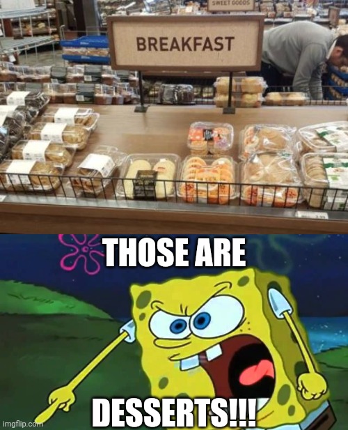 THOSE ARE; DESSERTS!!! | image tagged in spongebob mad | made w/ Imgflip meme maker