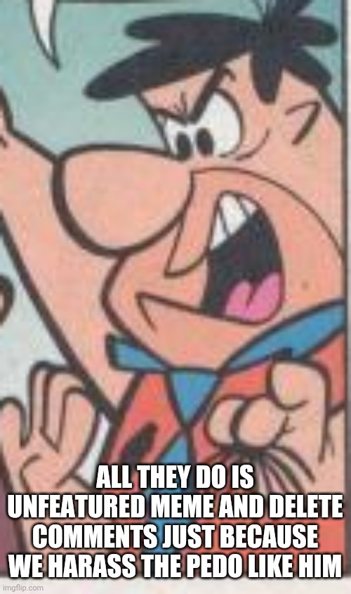 ALL THEY DO IS UNFEATURED MEME AND DELETE COMMENTS JUST BECAUSE WE HARASS THE PEDO LIKE HIM | made w/ Imgflip meme maker