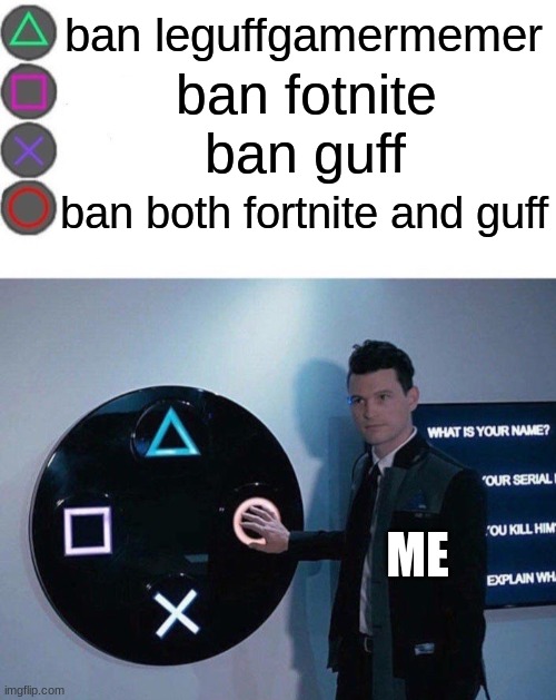 yes | ban leguffgamermemer; ban fotnite; ban guff; ban both fortnite and guff; ME | image tagged in 4 buttons | made w/ Imgflip meme maker