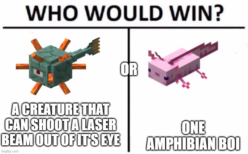 guardian vs axolotl | OR; A CREATURE THAT CAN SHOOT A LASER BEAM OUT OF IT'S EYE; ONE AMPHIBIAN BOI | image tagged in who would win | made w/ Imgflip meme maker