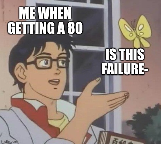 h a | ME WHEN GETTING A 80; IS THIS FAILURE- | image tagged in memes,is this a pigeon | made w/ Imgflip meme maker
