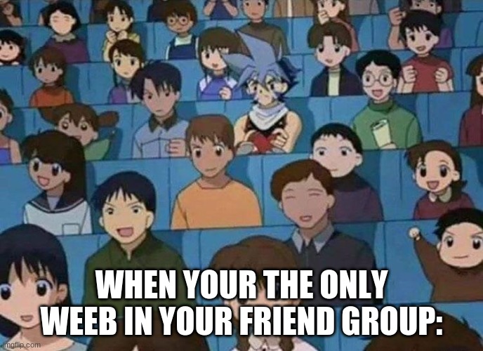 WHEN YOUR THE ONLY WEEB IN YOUR FRIEND GROUP: | image tagged in anime meme | made w/ Imgflip meme maker