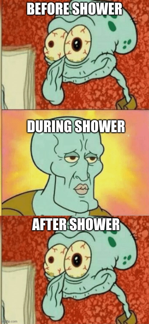BEFORE SHOWER; DURING SHOWER; AFTER SHOWER | image tagged in revived squidward | made w/ Imgflip meme maker