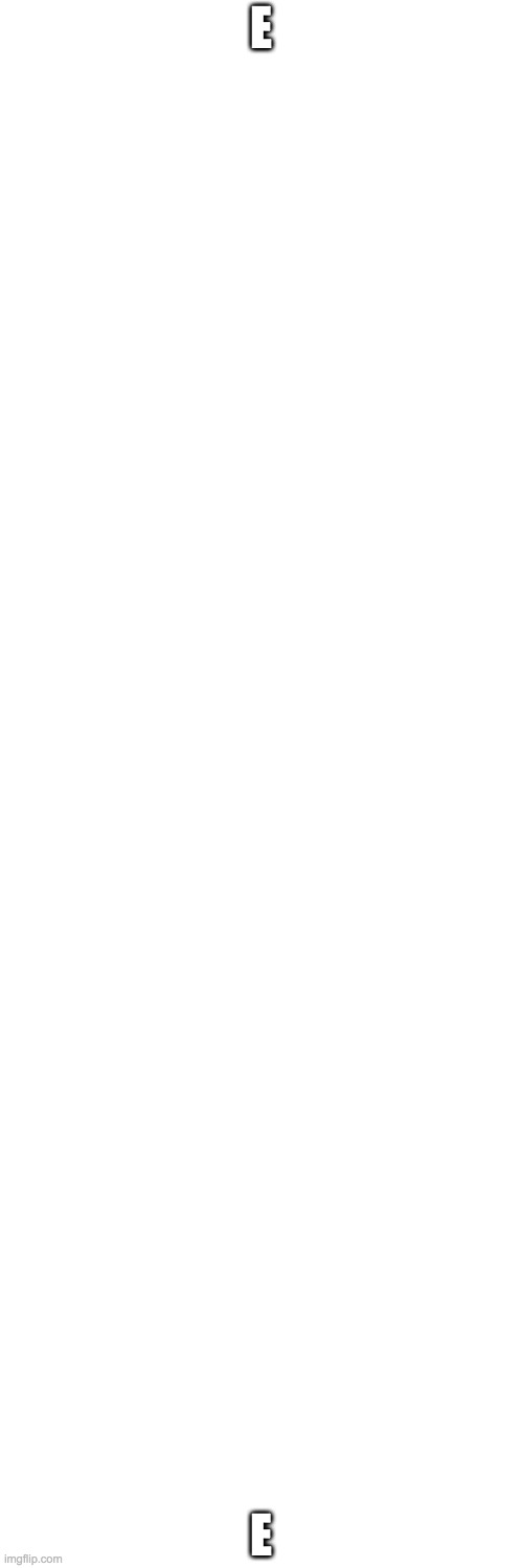 Blank Transparent Square | E; E | image tagged in memes,blank transparent square | made w/ Imgflip meme maker