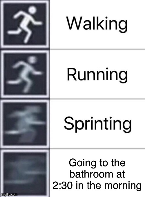 Walking, Running, Sprinting | Going to the bathroom at 2:30 in the morning | image tagged in walking running sprinting | made w/ Imgflip meme maker