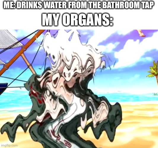 not sure if danganronpa counts but heres this thing | ME: DRINKS WATER FROM THE BATHROOM TAP; MY ORGANS: | made w/ Imgflip meme maker