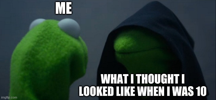 oof | ME; WHAT I THOUGHT I LOOKED LIKE WHEN I WAS 10 | image tagged in memes,evil kermit | made w/ Imgflip meme maker