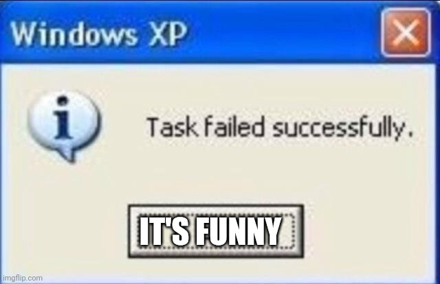 Task failed successfully | IT'S FUNNY | image tagged in task failed successfully | made w/ Imgflip meme maker