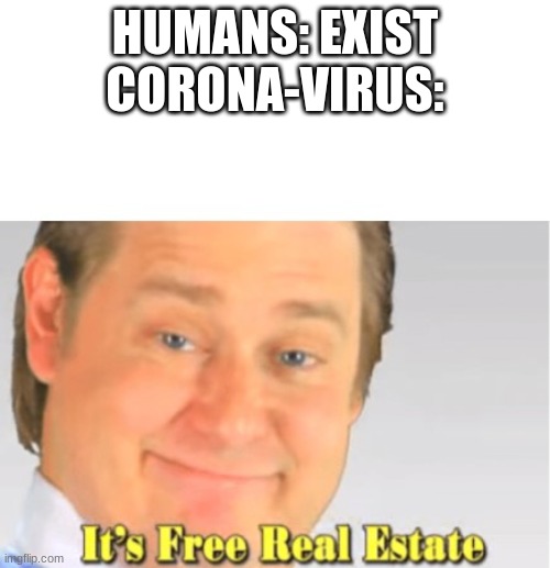 It's Free Real Estate | HUMANS: EXIST
CORONA-VIRUS: | image tagged in it's free real estate,coronavirus,funny,memes | made w/ Imgflip meme maker