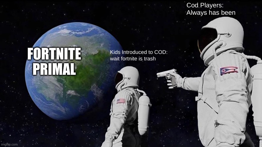 fortnite is trash | Cod Players:
Always has been; FORTNITE PRIMAL; Kids Introduced to COD:
wait fortnite is trash | image tagged in memes,always has been | made w/ Imgflip meme maker