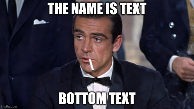 HAHA Funny | THE NAME IS TEXT; BOTTOM TEXT | image tagged in james bond,memes | made w/ Imgflip meme maker