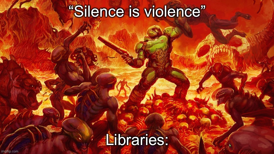 Doomguy | “Silence is violence”; Libraries: | image tagged in doomguy,library | made w/ Imgflip meme maker