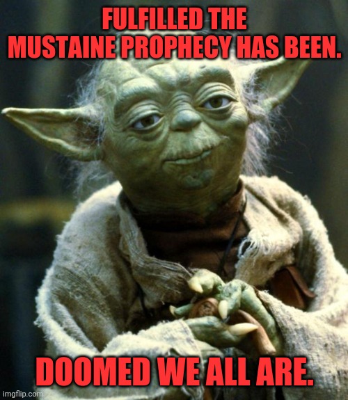Star Wars Yoda Meme | FULFILLED THE MUSTAINE PROPHECY HAS BEEN. DOOMED WE ALL ARE. | image tagged in memes,star wars yoda | made w/ Imgflip meme maker