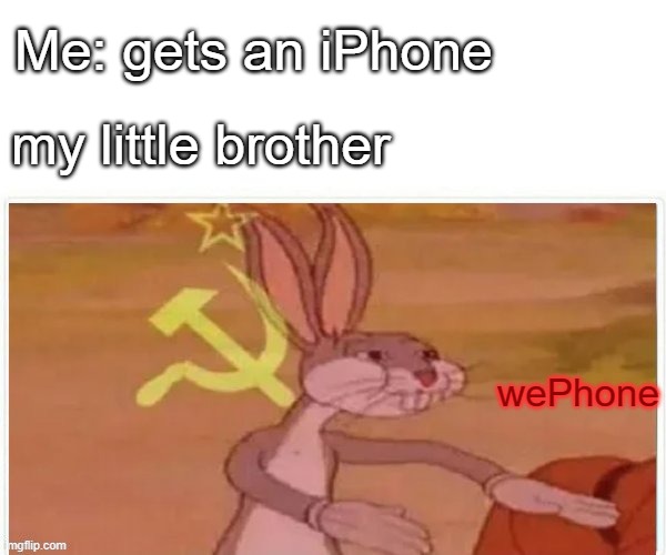 communist bugs bunny |  Me: gets an iPhone; my little brother; wePhone | image tagged in communist bugs bunny,little brother,siblings | made w/ Imgflip meme maker
