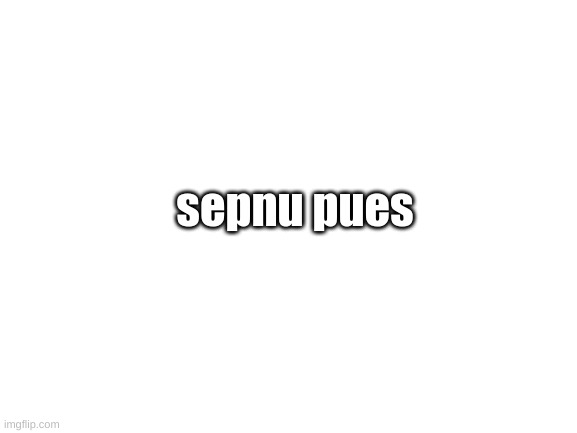 Blank White Template | sepnu pues | image tagged in blank white template | made w/ Imgflip meme maker