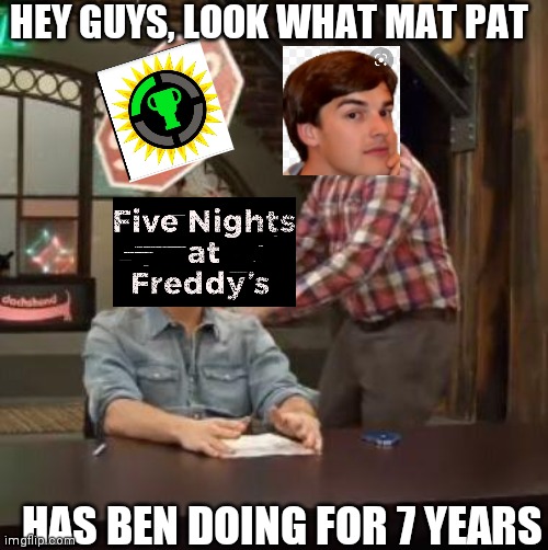Normal Conversation | HEY GUYS, LOOK WHAT MAT PAT; HAS BEN DOING FOR 7 YEARS | image tagged in normal conversation,game theory,fnaf | made w/ Imgflip meme maker