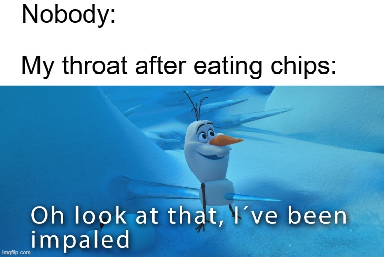 impal'd | Nobody:; My throat after eating chips: | image tagged in memes | made w/ Imgflip meme maker
