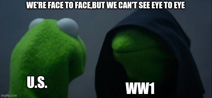 WW1 begin | WE'RE FACE TO FACE,BUT WE CAN'T SEE EYE TO EYE; U.S. WW1 | image tagged in memes,evil kermit,history,ww1 | made w/ Imgflip meme maker