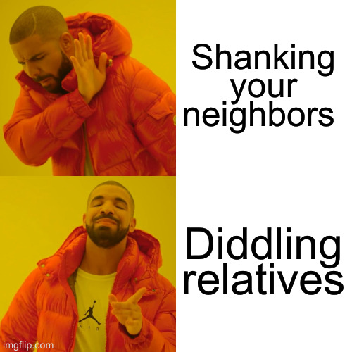 Drake Hotline Bling | Shanking your neighbors; Diddling relatives | image tagged in memes,drake hotline bling | made w/ Imgflip meme maker