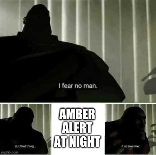 I fear no man | AMBER ALERT AT NIGHT | image tagged in i fear no man | made w/ Imgflip meme maker