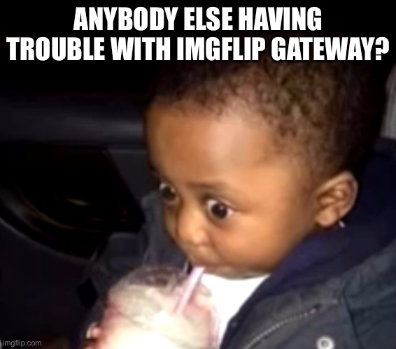 Uh oh drinking kid | ANYBODY ELSE HAVING TROUBLE WITH IMGFLIP GATEWAY? | image tagged in uh oh drinking kid | made w/ Imgflip meme maker