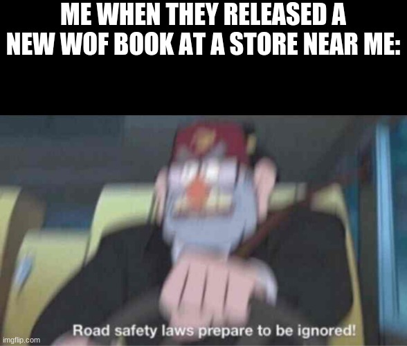 Funy | ME WHEN THEY RELEASED A NEW WOF BOOK AT A STORE NEAR ME: | image tagged in road safety laws prepare to be ignored,wings of fire | made w/ Imgflip meme maker