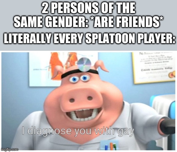 Tittle | 2 PERSONS OF THE SAME GENDER: *ARE FRIENDS*; LITERALLY EVERY SPLATOON PLAYER: | image tagged in i diagnose you with gay | made w/ Imgflip meme maker