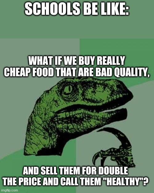 Philosoraptor | SCHOOLS BE LIKE:; WHAT IF WE BUY REALLY CHEAP FOOD THAT ARE BAD QUALITY, AND SELL THEM FOR DOUBLE THE PRICE AND CALL THEM "HEALTHY"? | image tagged in memes,philosoraptor | made w/ Imgflip meme maker