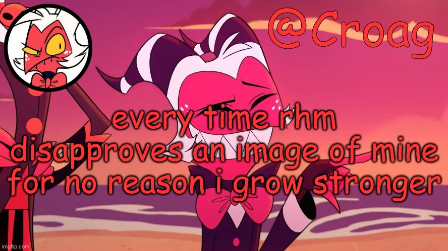 Croag's Moxxie Template | every time rhm disapproves an image of mine for no reason i grow stronger | image tagged in croag's moxxie template | made w/ Imgflip meme maker