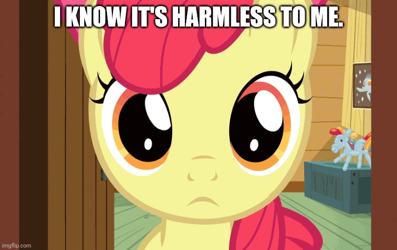 Confused Applebloom (MLP) | I KNOW IT'S HARMLESS TO ME. | image tagged in confused applebloom mlp | made w/ Imgflip meme maker