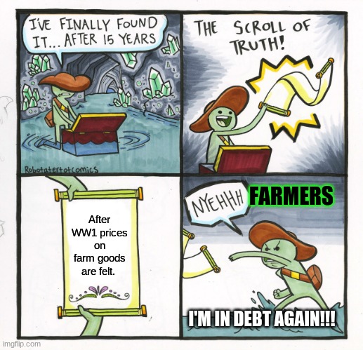 WW1 is an awful thing | FARMERS; After WW1 prices on farm goods are felt. I'M IN DEBT AGAIN!!! | image tagged in memes,the scroll of truth,ww1,texas,farmers,history | made w/ Imgflip meme maker